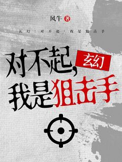 主角王风米亚小说完整版最新章节-玄幻：对不起，我是狙击手免费阅读全文