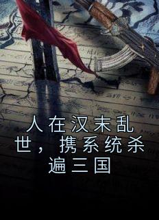 抖音小说《人在汉末乱世，携系统杀遍三国》主角江越刘备全文小说免费阅读