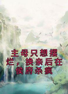 姜舒绾姜瑶小说哪里可以看 小说《主母只想摆烂，换亲后在侯府杀疯》全文免费阅读
