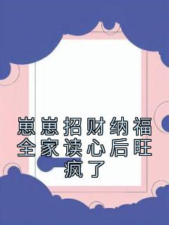 热门推荐崽崽招财纳福全家读心后旺疯了by佚名小说正版在线