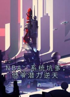 主角是刘川科比的小说-《NBA：系统坑爹，但爷潜力逆天》完整章节阅读