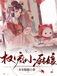 《权宠小厨娘》by年年糕糕小说完结版在线阅读