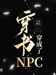 抖音爆款穿书穿成了NPC小说免费阅读