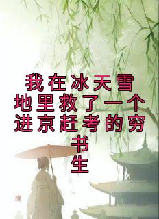 佚名的小说《我在冰天雪地里救了一个进京赶考的穷书生》全文阅读