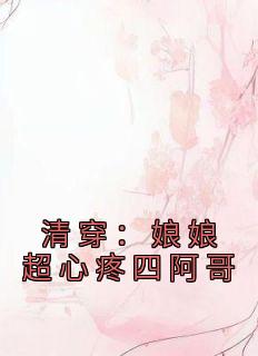爆款小说《清穿：娘娘超心疼四阿哥》主角佟仙蕊康熙全文在线完本阅读