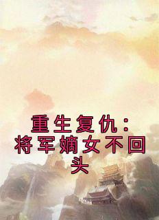 快手热推《重生复仇：将军嫡女不回头》小说主角叶灵官陆青云在线阅读