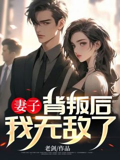 《妻子背叛后，我无敌了》小说免费阅读 陈东王雨婷大结局完整版