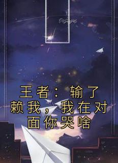 知乎小说王者：输了赖我，我在对面你哭啥主角是林宇刘菲菲全文阅读