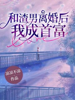 完整版《和渣男离婚后，我成首富》陈梅叶斌小说免费在线阅读