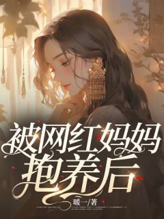 全网首发完整小说被网红妈妈抱养后主角杨瑞瑞杨雪雪在线阅读