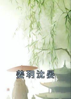 姜玥沈晏小说(完本)-姜玥沈晏无错版阅读