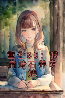 《重生80：我靠赌石养萌娃》by秦嘉音(杜若韩铭)未删节免费阅读